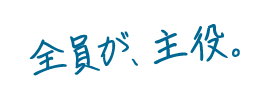 全員が、主役。